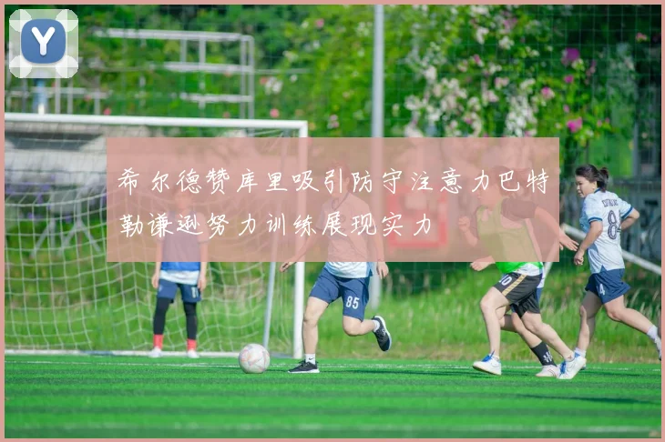 希尔德赞库里吸引防守注意力巴特勒谦逊努力训练展现实力