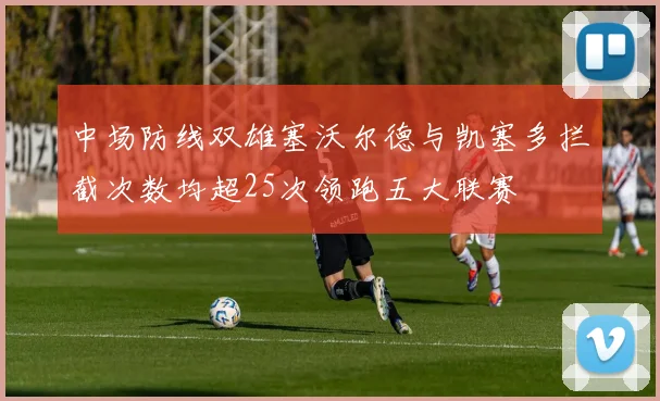 中场防线双雄塞沃尔德与凯塞多拦截次数均超25次领跑五大联赛