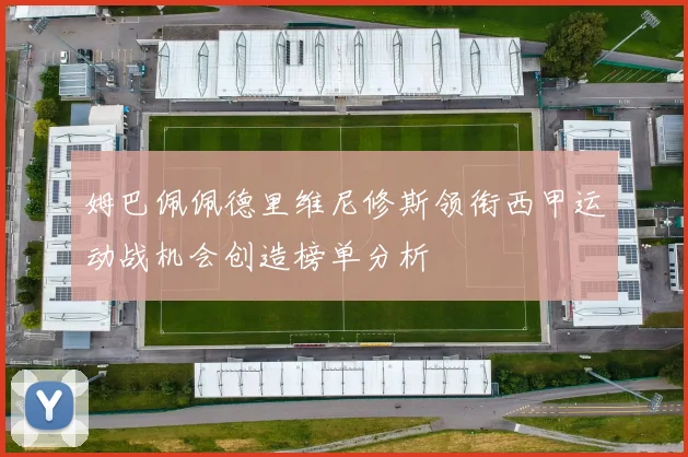 姆巴佩佩德里维尼修斯领衔西甲运动战机会创造榜单分析