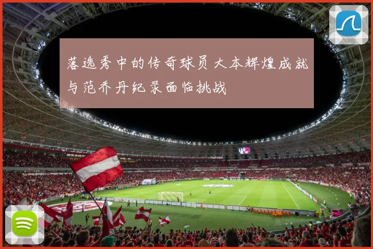 落选秀中的传奇球员大本辉煌成就与范乔丹纪录面临挑战