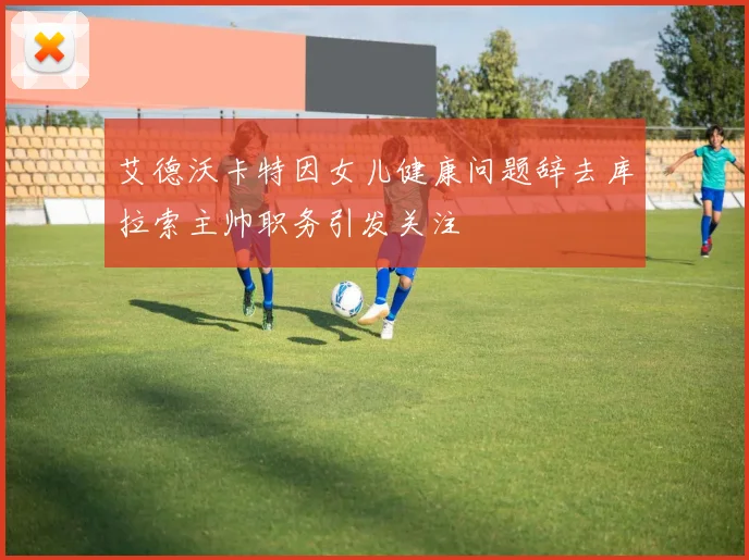 艾德沃卡特因女儿健康问题辞去库拉索主帅职务引发关注