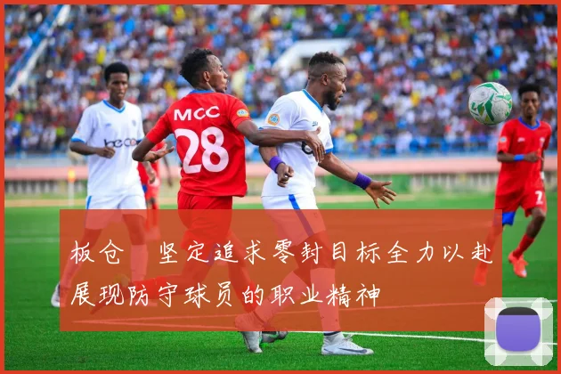 板仓滉坚定追求零封目标全力以赴展现防守球员的职业精神