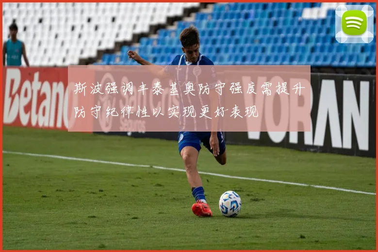 斯波强调丰泰基奥防守强度需提升防守纪律性以实现更好表现