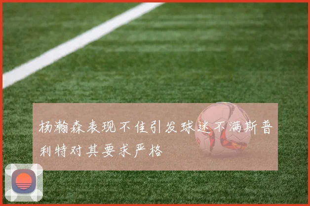 杨瀚森表现不佳引发球迷不满斯普利特对其要求严格