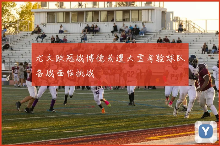 尤文欧冠战博德或遭大雪考验球队备战面临挑战