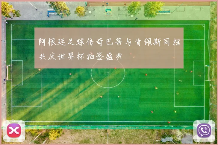 阿根廷足球传奇巴蒂与肯佩斯同框共庆世界杯抽签盛典